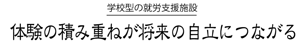 体験の積み重ねが将来の自立につながる