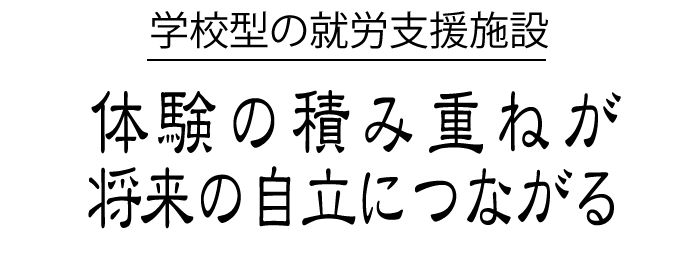体験の積み重ねが将来の自立につながる