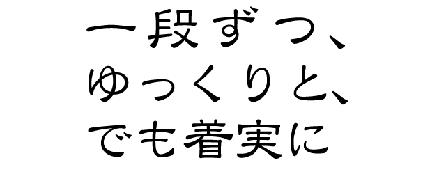 一段ずつ、ゆっくりと、でも着実に